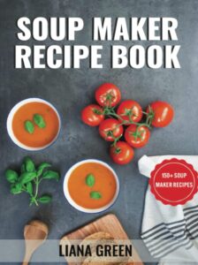 Soup Maker Recipe Book by Liana Green